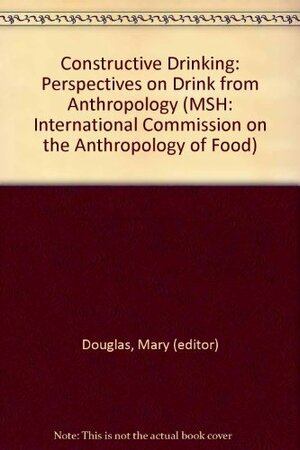 Constructive Drinking: Perspectives On Drink From Anthropology by Mary Douglas