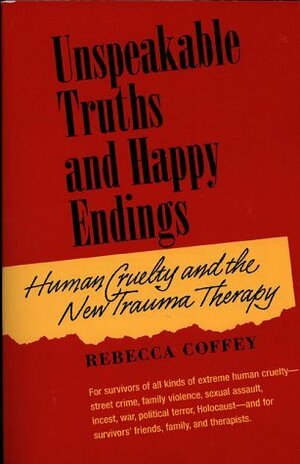 Unspeakable Truths and Happy Endings: Human Cruelty and the New Trauma Therapy by Rebecca Coffey