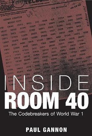 Inside Room 40: The Codebreakers of World War 1 by Paul Gannon