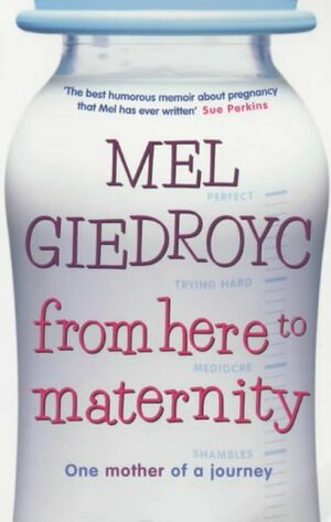 From Here to Maternity: One Mother of a Journey by Mel Giedroyc