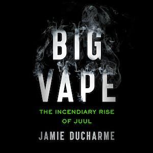 Big Vape: The Incendiary Rise of Juul by Jamie DuCharme