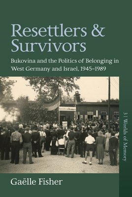 Resettlers and Survivors: Bukovina and the Politics of Belonging in West Germany and Israel, 1945-1989 by Ga Fisher