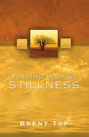 Finding Inward Stillness: Practical Applications of Christ's Atonement in Everyday Living by Brent L. Top