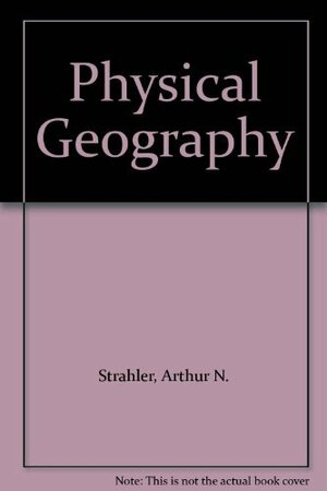 Physical Geography by Alan H. Strahler, Arthur N. Strahler