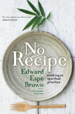 No Recipe: Cooking as Spiritual Practice by Edward Brown