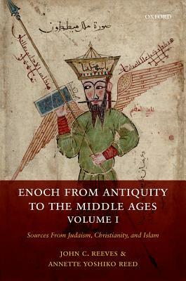 Enoch from Antiquity to the Middle Ages: Sources from Judaism, Christianity, and Islam, Volume I by Annette Yoshiko Reed, John C. Reeves