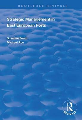 Strategic Management in East European Ports by Michael Roe, Susanne Ferch