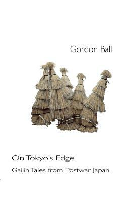 On Tokyo's Edge - Gaijin Tales from Postwar Japan by Gordon Ball