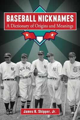 Baseball Nicknames: A Dictionary of Origins and Meanings by James K. Skipper