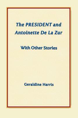 The President and Antoinette de la Zur with Other Stories by Geraldine Harris