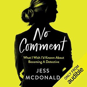 No Comment: What I Wish I Knew about Becoming a Detective by Jess McDonald