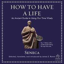 How to Have a Life: An Ancient Guide to Using Our Time Wisely by Lucius Annaeus Seneca