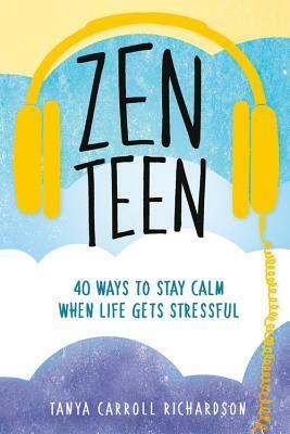 Zen Teen: 40 Ways to Stay Calm When Life Gets Stressful by Tanya Carroll Richardson