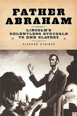 Father Abraham: Lincoln's Relentless Struggle to End Slavery by Richard Striner