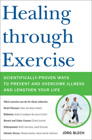 Healing through Exercise: Scientifically-Proven Ways to Prevent and Overcome Illness and Lengthen Your Life by Jörg Blech