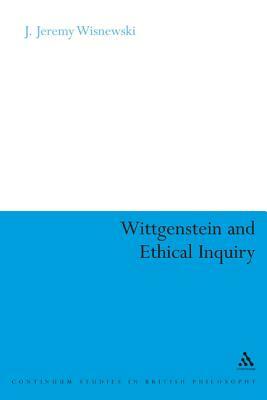 Wittgenstein and Ethical Inquiry: A Defense of Ethics as Clarification by J. Jeremy Wisnewski