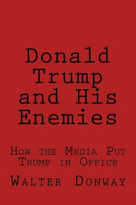 Donald Trump and His Enemies: How the Media Put Trump in Office by Walter Donway