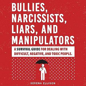 Bullies, Narcissists, Liars, and Manipulators: A survival guide for dealing with difficult, negative, and toxic people. by Serena Ellison