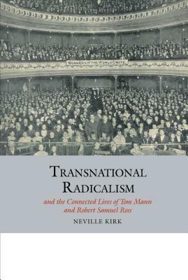 Transnational Radicalism and the Connected Lives of Tom Mann and Robert Samuel Ross by Neville Kirk