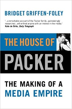 The House of Packer: The making of a media empire by Bridget Griffen-Foley