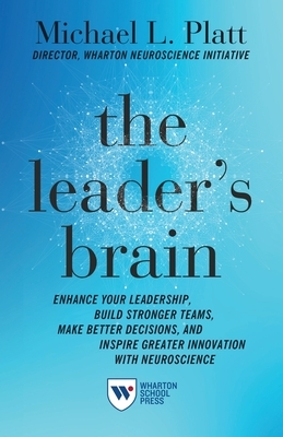 The Leader's Brain: Enhance Your Leadership, Build Stronger Teams, Make Better Decisions, and Inspire Greater Innovation with Neuroscience by Michael Platt