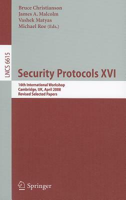 Security Protocols XVI: 16th International Workshop, Cambridge, Uk, April 16-18, 2008. Revised Selected Papers by 