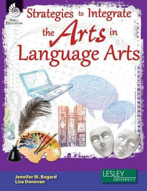 Strategies to Integrate the Arts in Language Arts [with Cdrom] [With CDROM] by Lisa Donovan, Jennifer M. Bogard