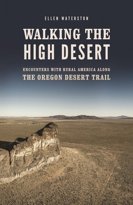 Walking the High Desert: Encounters with Rural America Along the Oregon Desert Trail by Ellen Waterston