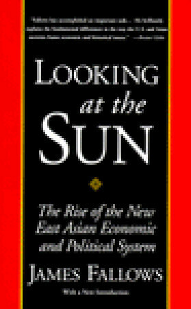 Looking at the Sun: The Rise of the New East Asian Economic and Political System by James M. Fallows