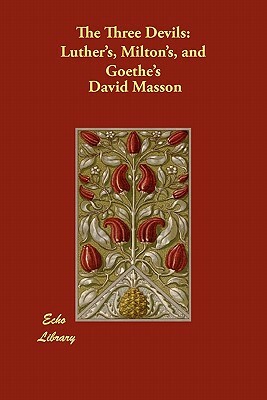 The Three Devils: Luther's, Milton's, and Goethe's by David Masson