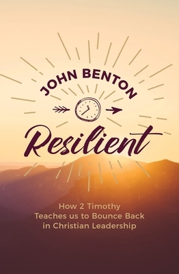 Resilient: How 2 Timothy Teaches Us to Bounce Back in Christian Leadership by John Benton