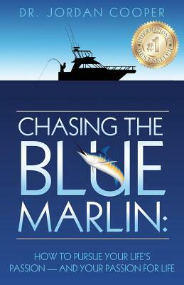 Chasing the Blue Marlin: Pursuing Your Life's Passion-And Your Passion for Life by Jordan Cooper