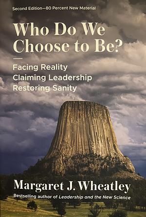 Who Do We Choose To Be?, Second Edition: Facing Reality, Claiming Leadership, Restoring Sanity by Margaret J. Wheatley