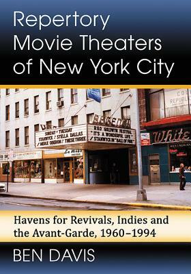 Repertory Movie Theaters of New York City: Havens for Revivals, Indies and the Avant-Garde, 1960-1994 by Ben Davis