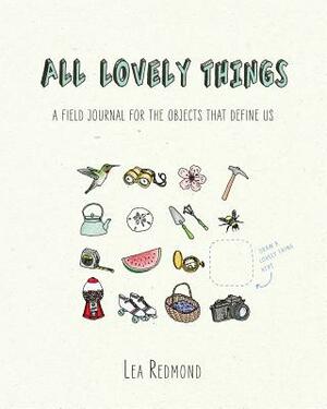 All Lovely Things: A Field Journal for the Objects That Define Us by Lea Redmond