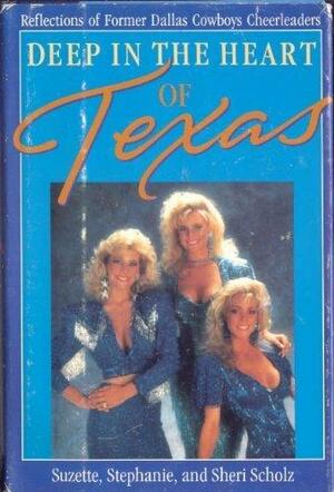 Deep in the Heart of Texas: Reflections of Former Dallas Cowboy Cheerleaders by Sheri Scholz, Suzette Scholz, Stephanie Scholz