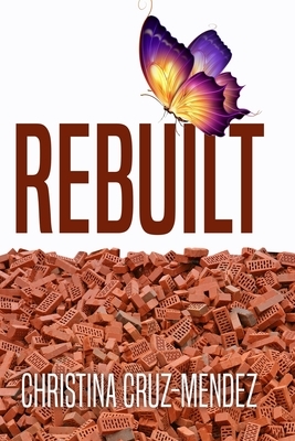 Rebuilt: Renew - Restore - Rebuild by Christina Cruz Mendez