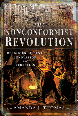 The Nonconformist Revolution: Religious Dissent, Innovation and Rebellion by Amanda J. Thomas