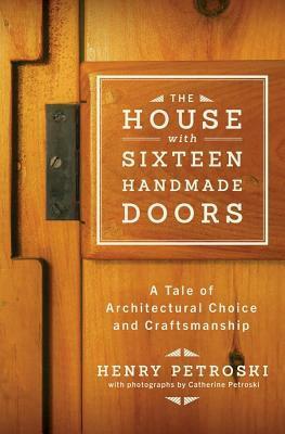 The House with Sixteen Handmade Doors: A Tale of Architectural Choice and Craftsmanship by Henry Petroski