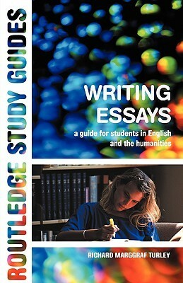 Writing Essays: A Guide for Students in English and the Humanities by Richard Marggraf Turley
