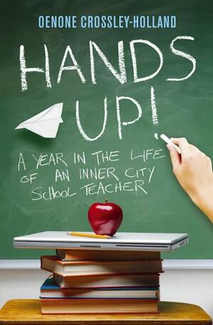 Hands Up!: A Year in the Life of an Inner City School Teacher by Oenone Crossley-Holland