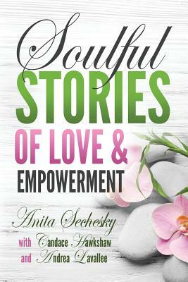 Soulful Stories of Love & Empowerment by Andrea Lavallee, Anita Sechesky, Candace Hawkshaw