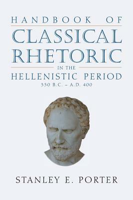 Handbook of Classical Rhetoric in the Hellenistic Period (330 B.C. - A.D. 400) by 