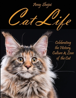 Cat Life: Celebrating the History, Culture & Love of the Cat by Amy Shojai
