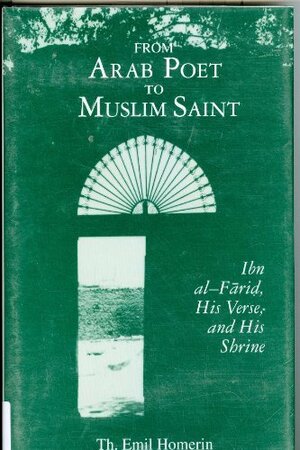 From Arab Poet to Muslim Saint: Ibn Al-Farid, His Verse, and His Shrine by Th. Emil Homerin