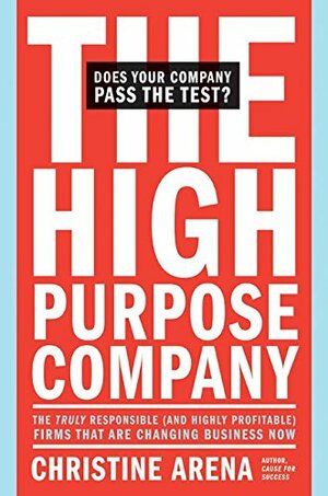 The High-Purpose Company: The TRULY Responsible (and Highly Profitable) Firms That Are Changing Business Now by Christine Arena