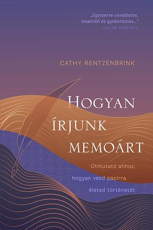 Hogyan írjunk memoárt: Útmutató ahhoz, hogyan vesd papírra életed történetét by Cathy Rentzenbrink, Mónika Mesterházi