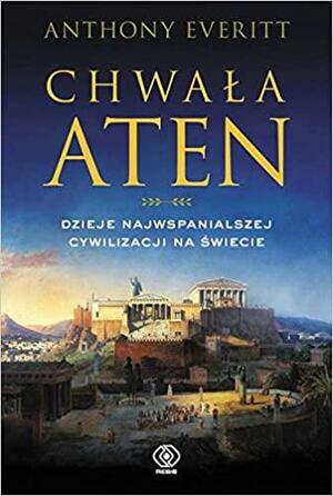 Chwała Aten. Dzieje najwspanialszej cywilizacji na świecie by Anthony Everitt