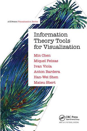 Information Theory Tools for Visualization by Anton Bardera, Min Chen, Miquel Feixas, Mateu Sbert, Han-Wei Shen, Ivan Viola
