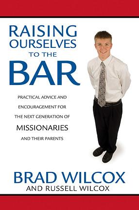 Raising Ourselves to the Bar: Practical Advice and Encouragement for the Next Generation of Missionaries and Their Parents by Brad Wilcox, Russell Wilcox